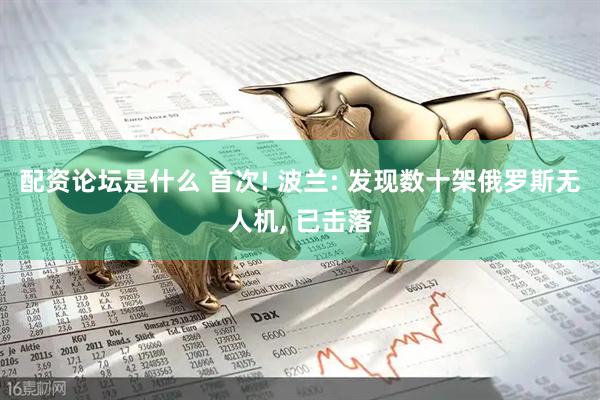 配资论坛是什么 首次! 波兰: 发现数十架俄罗斯无人机, 已击落