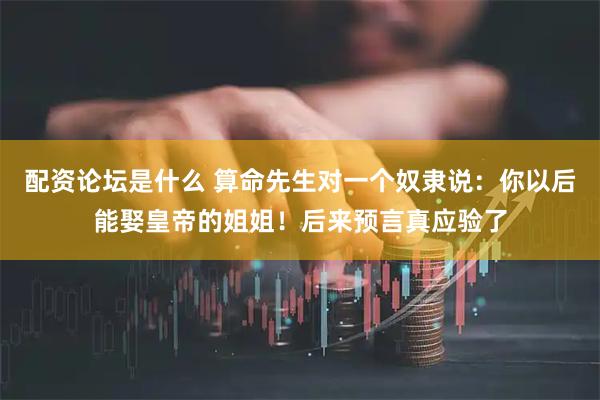 配资论坛是什么 算命先生对一个奴隶说：你以后能娶皇帝的姐姐！后来预言真应验了