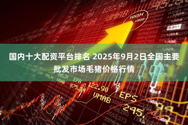 国内十大配资平台排名 2025年9月2日全国主要批发市场毛猪价格行情