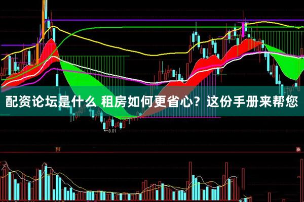 配资论坛是什么 租房如何更省心？这份手册来帮您