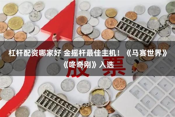 杠杆配资哪家好 金摇杆最佳主机！《马赛世界》《咚奇刚》入选
