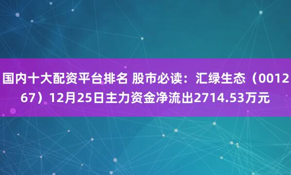 国内十大配资平台排名 股市必读：汇绿生态（001267）12月25日主力资金净流出2714.53万元