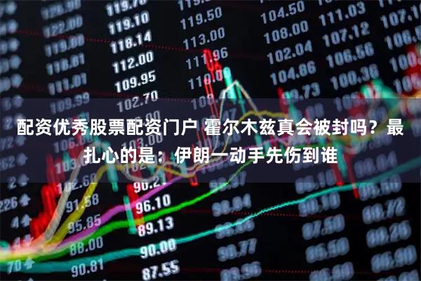 配资优秀股票配资门户 霍尔木兹真会被封吗？最扎心的是：伊朗一动手先伤到谁