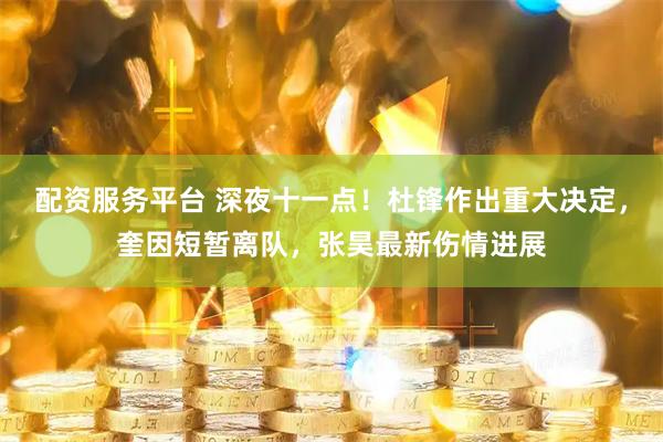 配资服务平台 深夜十一点！杜锋作出重大决定，奎因短暂离队，张昊最新伤情进展