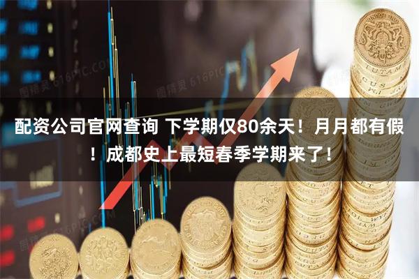 配资公司官网查询 下学期仅80余天！月月都有假！成都史上最短春季学期来了！