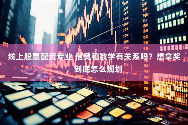 线上股票配资专业 信奥和数学有关系吗？想拿奖，到底怎么规划