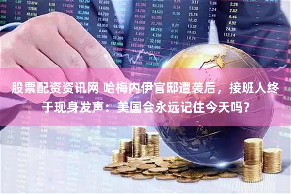 股票配资资讯网 哈梅内伊官邸遭袭后，接班人终于现身发声：美国会永远记住今天吗？