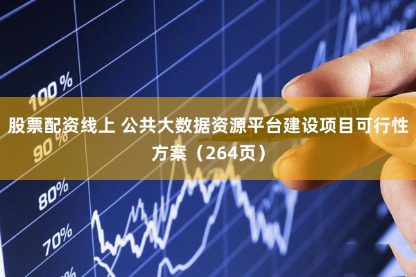 股票配资线上 公共大数据资源平台建设项目可行性方案（264页）