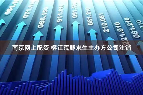 南京网上配资 榕江荒野求生主办方公司注销