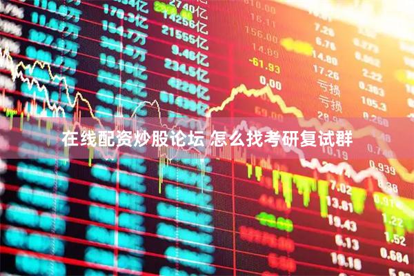 在线配资炒股论坛 怎么找考研复试群
