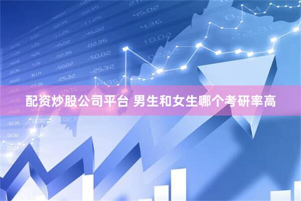 配资炒股公司平台 男生和女生哪个考研率高