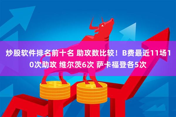 炒股软件排名前十名 助攻数比较！B费最近11场10次助攻 维尔茨6次 萨卡福登各5次