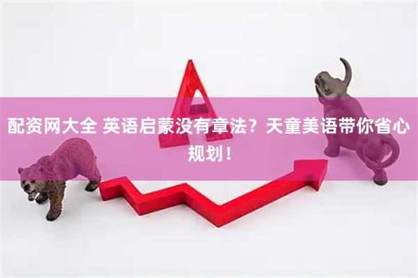 配资网大全 英语启蒙没有章法？天童美语带你省心规划！