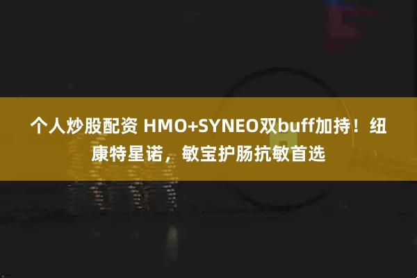 个人炒股配资 HMO+SYNEO双buff加持！纽康特星诺，敏宝护肠抗敏首选