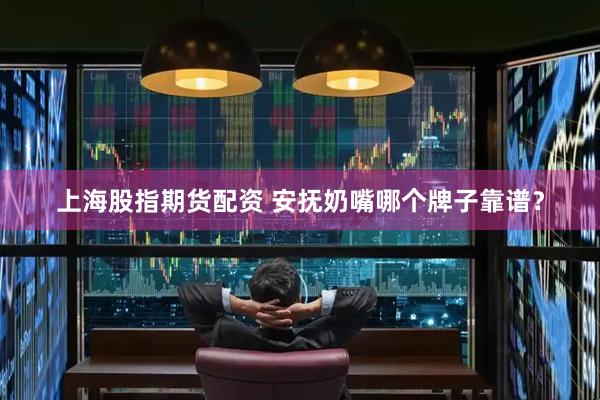 上海股指期货配资 安抚奶嘴哪个牌子靠谱？